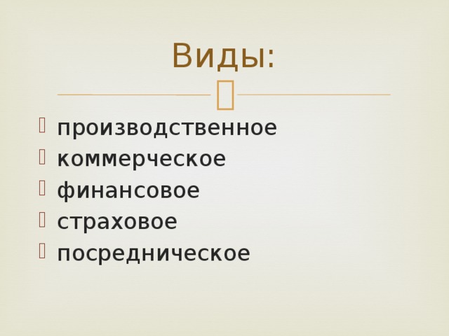 Виды: производственное коммерческое финансовое страховое посредническое 