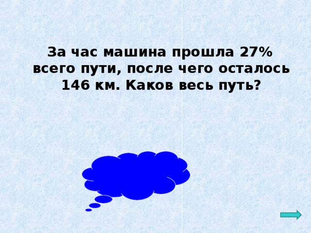 За час машина прошла 27% всего пути, после чего осталось 146 км. Каков весь путь? Ответ: 200 км 