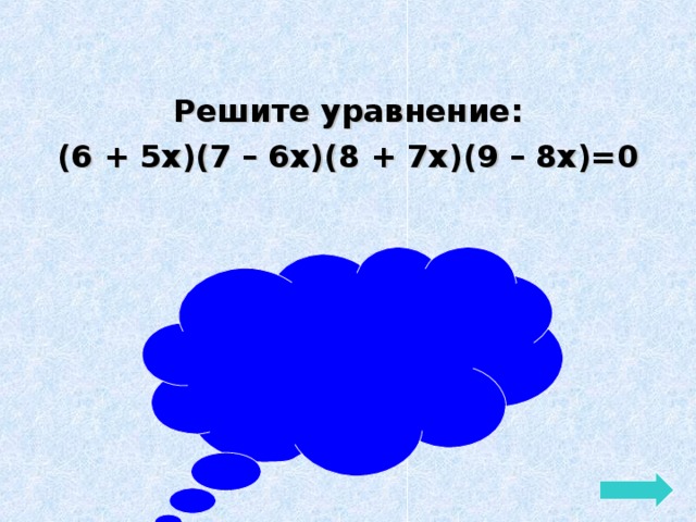 Решите уравнение: (6 + 5х)(7 – 6х)(8 + 7х)(9 – 8х)=0 Ответ: 