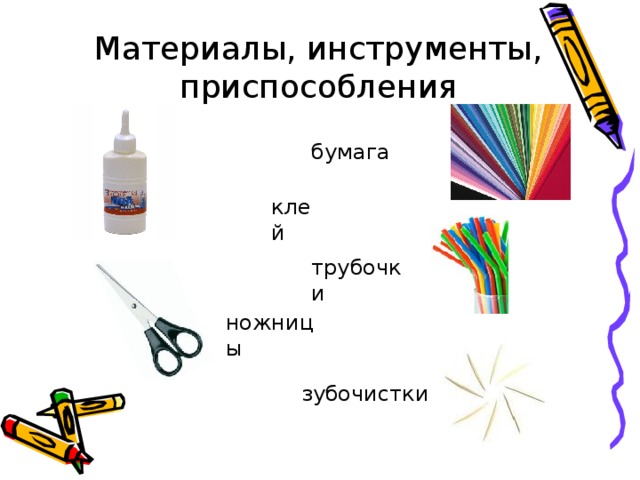 Материалы, инструменты, приспособления бумага клей трубочки ножницы зубочистки 