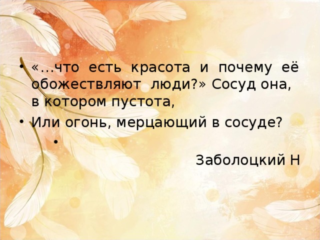 «…что есть красота и почему её обожествляют люди?» Сосуд она, в котором пустота, Или огонь, мерцающий в сосуде?  Заболоцкий Н 