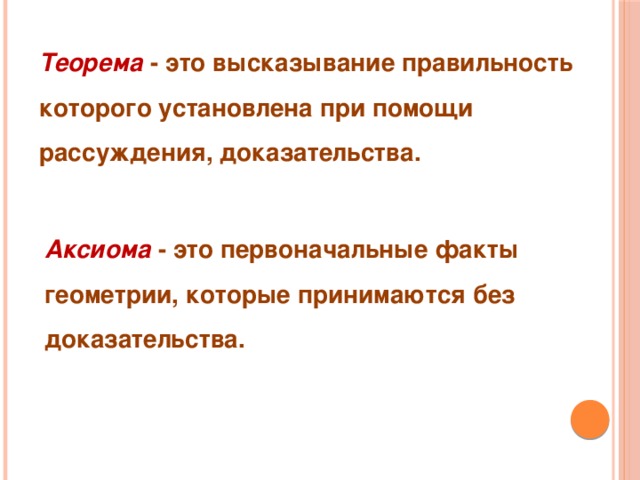 Теорема - это высказывание правильность которого установлена при помощи рассуждения, доказательства. Аксиома - это первоначальные факты геометрии, которые принимаются без доказательства. 