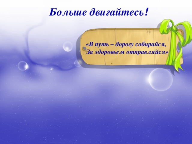 Больше двигайтесь ! «В путь – дорогу собирайся, За здоровьем отправляйся» 