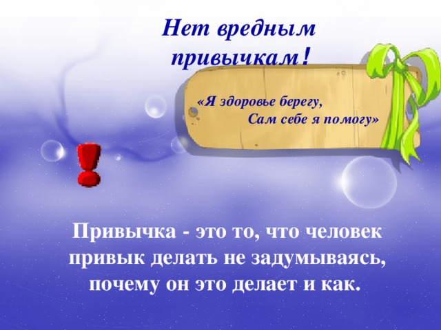 Нет вредным привычкам ! «Я здоровье берегу, Сам себе я помогу» Привычка - это то, что человек привык делать не задумываясь, почему он это делает и как.  