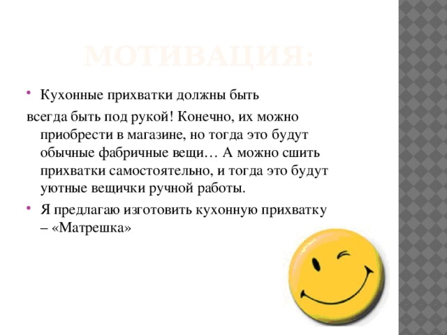 Мотивация: Кухонные прихватки должны быть всегда быть под рукой! Конечно, их можно приобрести в магазине, но тогда это будут обычные фабричные вещи… А можно сшить прихватки самостоятельно, и тогда это будут уютные вещички ручной работы. Я предлагаю изготовить кухонную прихватку – «Матрешка» 