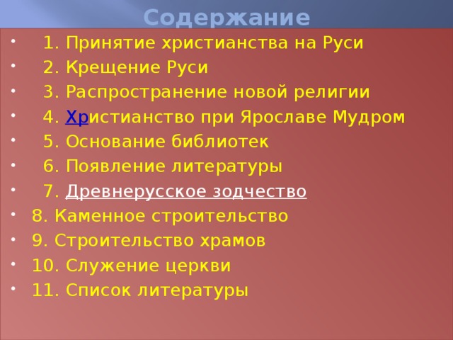 Содержание  1. Принятие христианства на Руси  2. Крещение Руси  3. Распространение новой религии  4. Хр истианство при Ярославе Мудром  5. Основание библиотек  6. Появление литературы  7. Древнерусское зодчество 8. Каменное строительство 9. Строительство храмов 10. Служение церкви 11. Список литературы 
