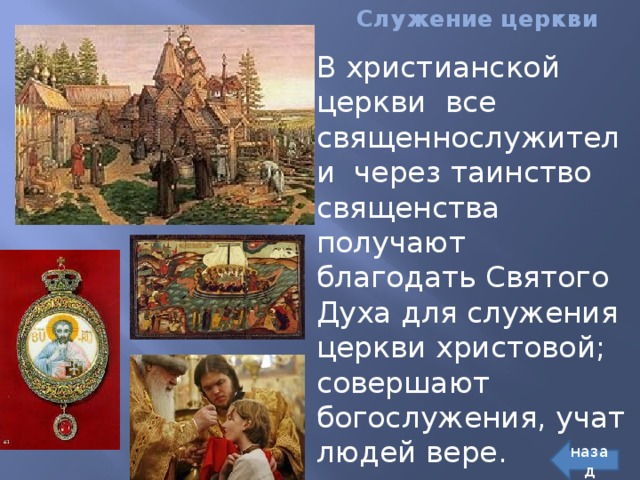 Служение церкви В христианской церкви все священнослужители через таинство священства получают благодать Святого Духа для служения церкви христовой; совершают богослужения, учат людей вере. назад 