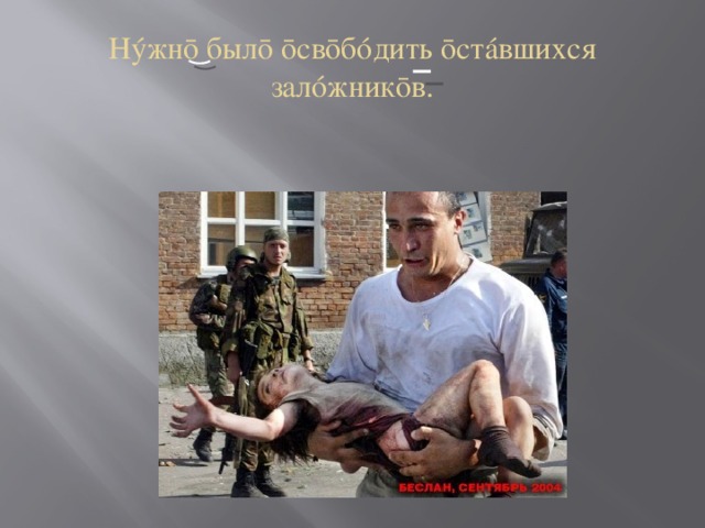 Нýжнō былō ōсвōбóдить ōстáвшихся залóжникōв. 