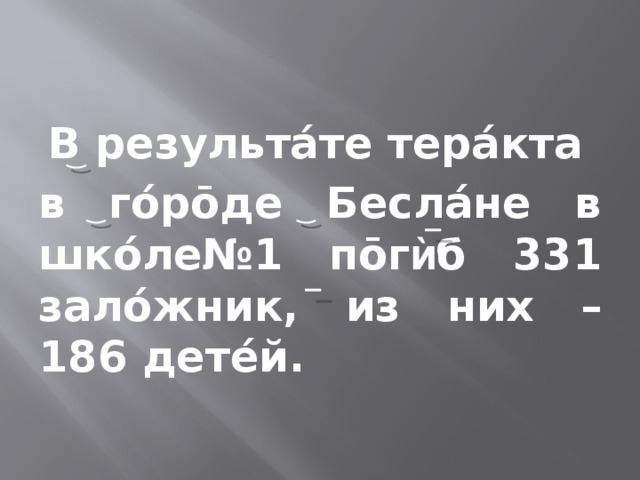 В результáте терáкта в гóрōде Беслáне в шкóле№1 пōг ѝ б 331 залóжник, из них – 186 детéй. 