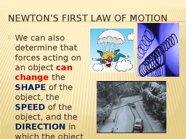 Newton’s First Law of Motion We can also determine that forces acting on an object can change the SHAPE of the object, the SPEED of the object, and the DIRECTION in which the object is moving. 