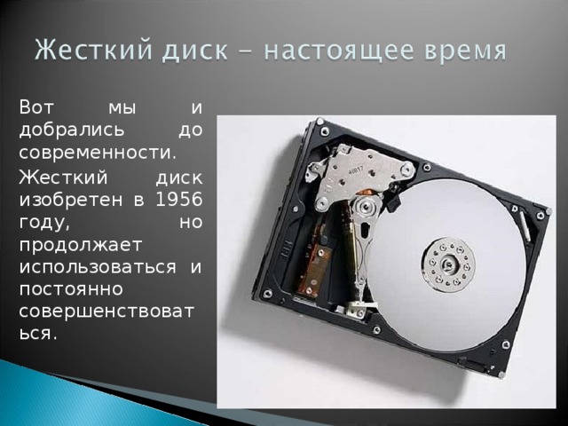 Вот мы и добрались до современности. Жесткий диск изобретен в 1956 году, но продолжает использоваться и постоянно совершенствоваться. 