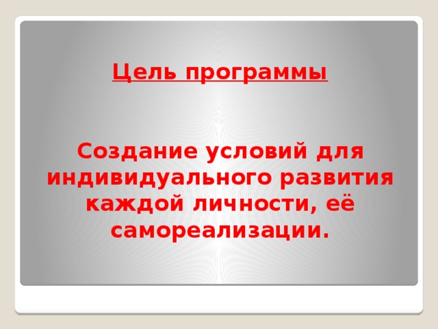 Цель программы    Создание условий для индивидуального развития каждой личности, её самореализации. 