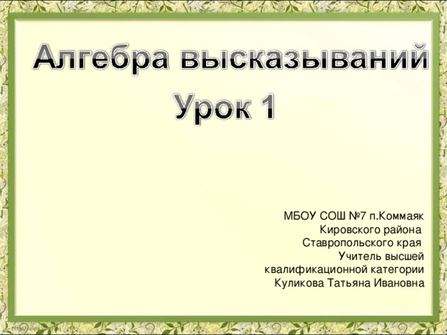 МБОУ СОШ №7 п.Коммаяк Кировского района Ставропольского края Учитель высшей квалификационной категории Куликова Татьяна Ивановна 