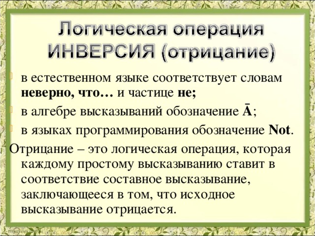 в естественном языке соответствует словам неверно, что… и частице не; в алгебре высказываний обозначение Ā ; в языках программирования обозначение Not . Отрицание – это логическая операция, которая каждому простому высказыванию ставит в соответствие составное высказывание, заключающееся в том, что исходное высказывание отрицается. 