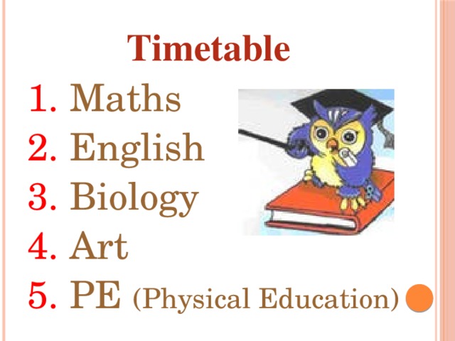 Timetable 1. Maths 2. English 3. Biology 4. Art 5. PE (Physical Education) 