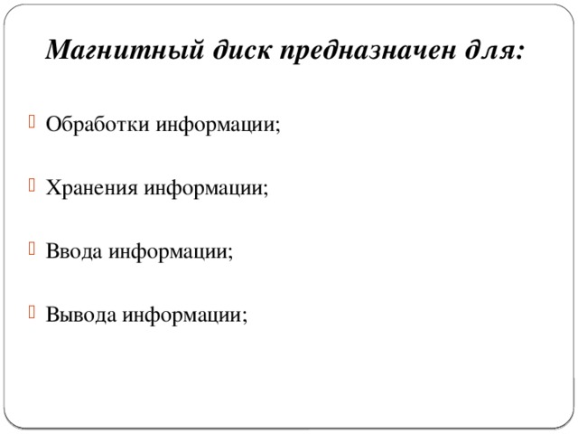 Магнитный диск предназначен для:  Обработки информации; Хранения информации; Ввода информации; Вывода информации; 