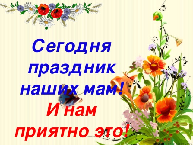 Сегодня праздник наших мам!  И нам приятно это! 