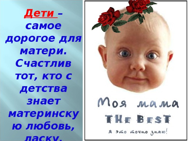 Дети – самое дорогое для матери. Счастлив тот, кто с детства знает материнскую любовь, ласку, заботу. 