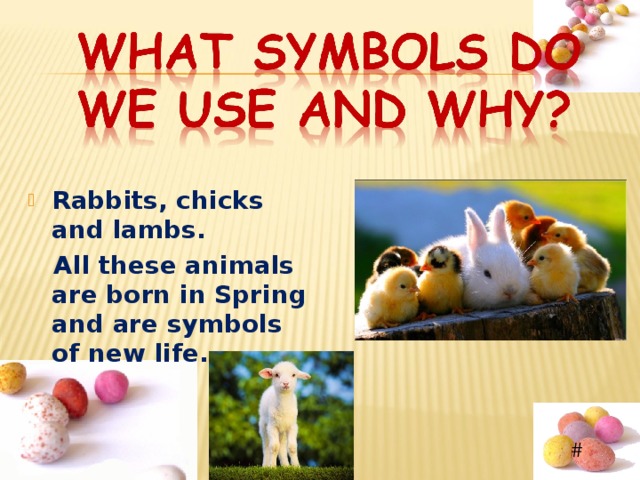  Rabbits, chicks and lambs.  All these animals are born in Spring and are symbols of new life.  