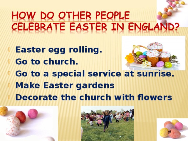  Easter egg rolling. Go to church. Go to a special service at sunrise. Make Easter gardens Decorate the church with flowers  