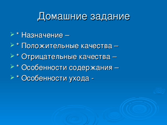 Домашние задание * Назначение – * Положительные качества – * Отрицательные качества – * Особенности содержания – * Особенности ухода -   