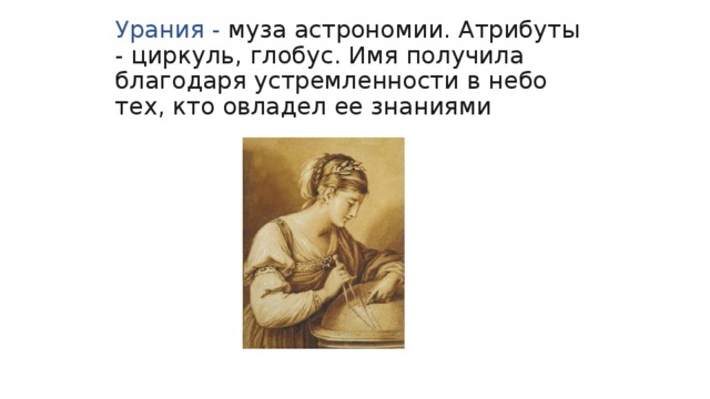 Урания - муза астрономии. Атрибуты - циркуль, глобус. Имя получила благодаря устремленности в небо тех, кто овладел ее знаниями 