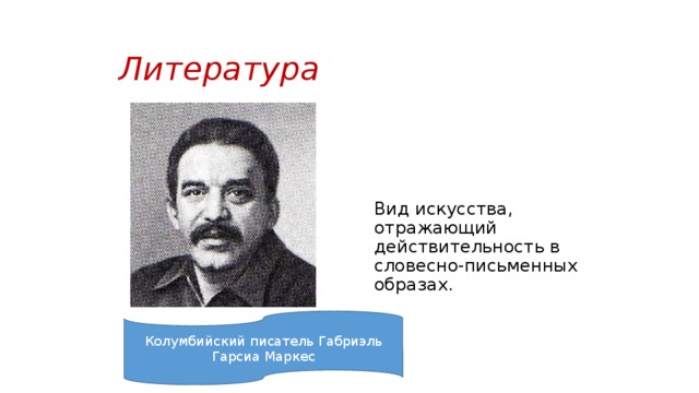 Литература Вид искусства, отражающий действительность в словесно-письменных образах. Колумбийский писатель Габриэль Гарсиа Маркес 