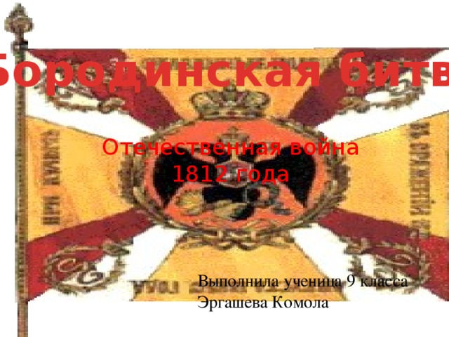 Бородинская битва Отечественная война 1812 года Выполнила ученица 9 класса Эргашева Комола 