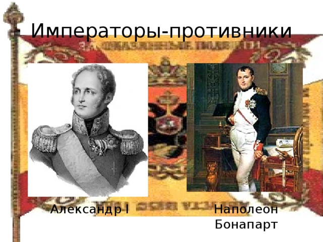 Императоры-противники Александр I Наполеон Бонапарт 