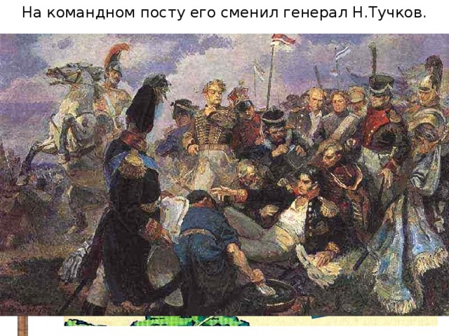 На командном посту его сменил генерал Н.Тучков. В ходе сражения был смертельно ранен командующий 2-й армии П.Багратион Барклай де Толли Багратион Батарея Багратионовы Раевского Уваров флеши Платов Бородино Татариново Шевардино 