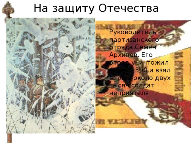 На защиту Отечества Руководитель партизанского отряда Семен Архипов. Его отряд уничтожил более 1500 и взял в плен около двух тысяч солдат неприятеля 