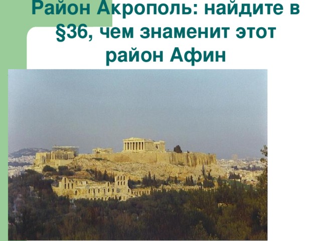 Район Акрополь: найдите в §36, чем знаменит этот район Афин 