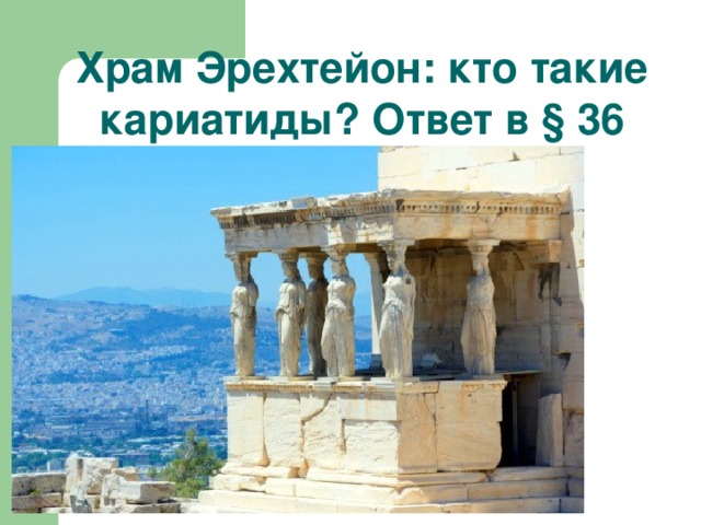 Храм Эрехтейон: кто такие кариатиды? Ответ в § 36 
