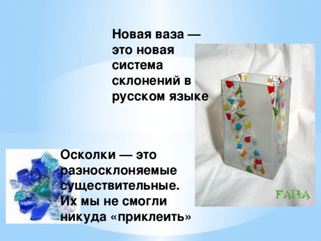 Новая ваза — это новая система склонений в русском языке Осколки — это разносклоняемые существительные. Их мы не смогли никуда «приклеить»  