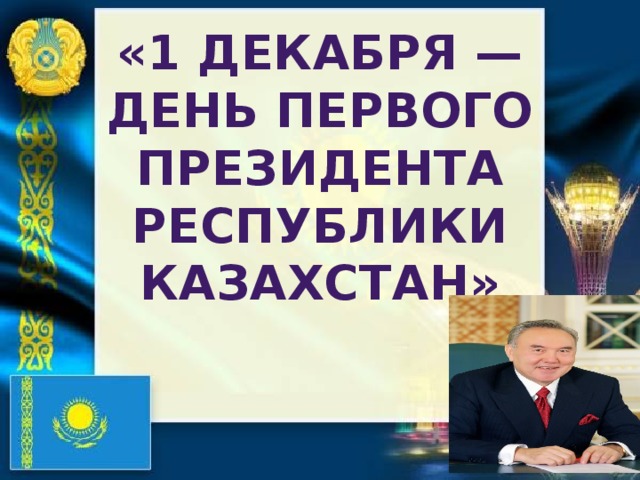 «1 декабря — День Первого Президента Республики Казахстан» 