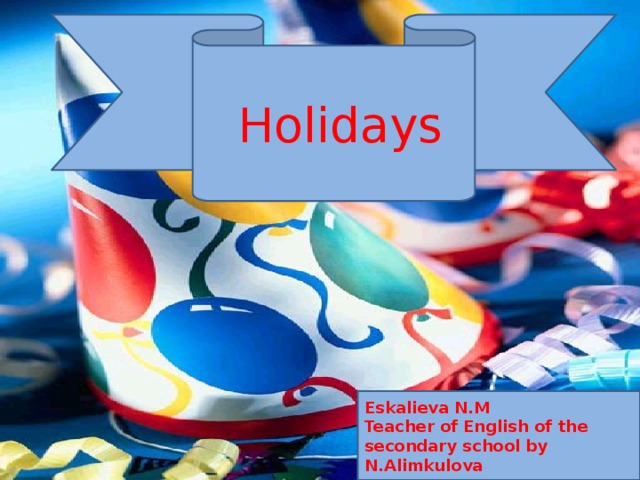 .  Holidays Eskalieva N.M Teacher of English of the secondary school by N.Alimkulova 