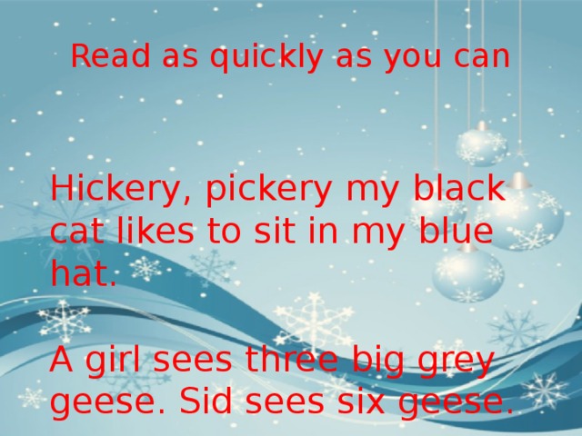 Read as quickly as you can Hickery, pickery my black cat likes to sit in my blue hat. A girl sees three big grey geese. Sid sees six geese.  
