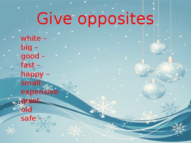 Give opposites white –  big –  good –  fast –  happy –  small–  expensive quiet old safe – 