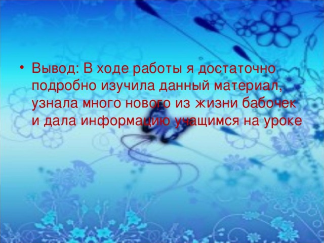 Вывод: В ходе работы я достаточно подробно изучила данный материал, узнала много нового из жизни бабочек и дала информацию учащимся на уроке 