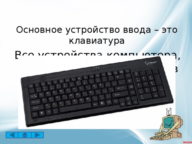 Основное устройство ввода – это клавиатура Все устройства компьютера, которые не входят в состав системного блока называются внешними.   