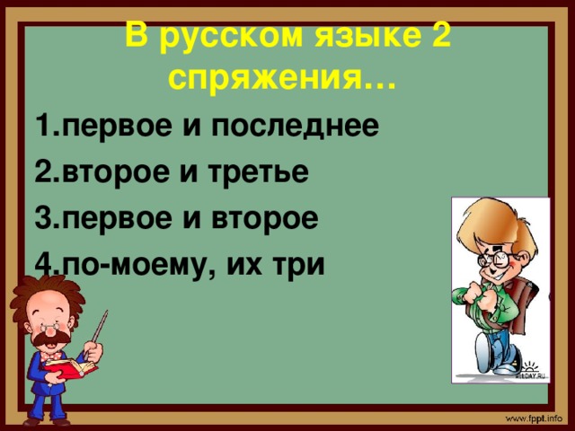   В русском языке 2 спряжения…   1.первое и последнее 2.второе и третье 3.первое и второе 4.по-моему, их три  