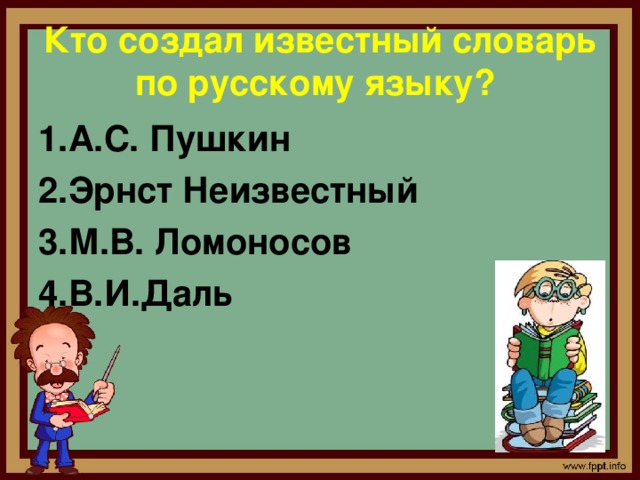 Кто создал известный словарь по русскому языку? 1.А.С. Пушкин 2.Эрнст Неизвестный 3.М.В. Ломоносов 4.В.И.Даль  