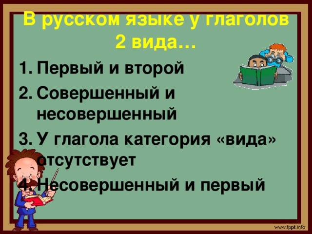 В русском языке у глаголов 2 вида… Первый и второй Совершенный и несовершенный У глагола категория «вида» отсутствует Несовершенный и первый 