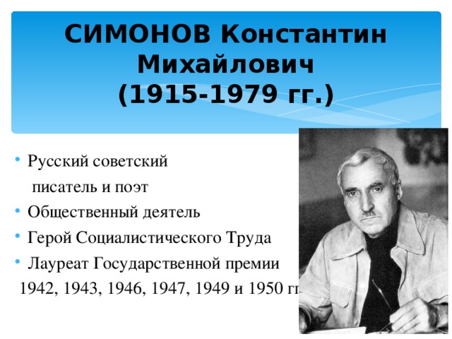   СИМОНОВ Константин Михайлович  (1915-1979  гг.)      Русский советский  писатель и поэт Общественный деятель Герой Социалистического Труда Лауреат Государственной премии  1942, 1943, 1946, 1947, 1949 и 1950 гг. 