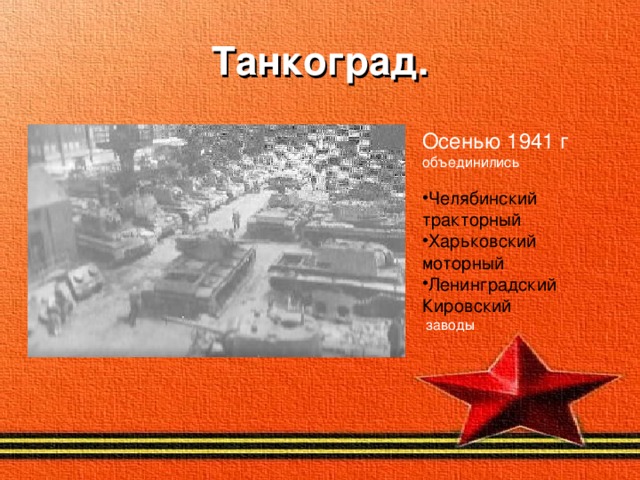 Танкоград. Осенью 1941 г объединились Челябинский тракторный Харьковский моторный Ленинградский Кировский  заводы  