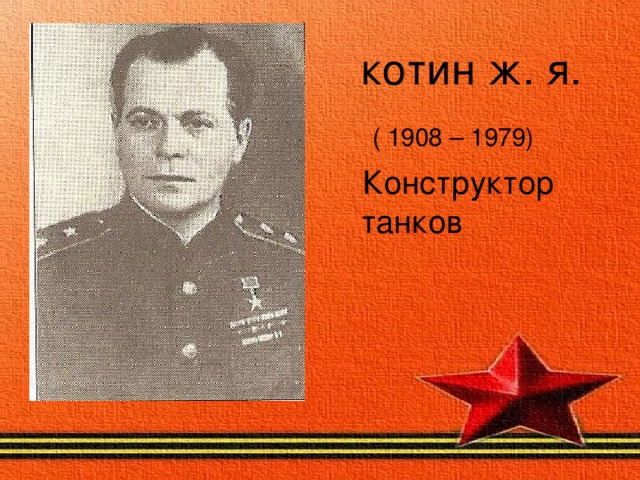  котин ж. я.  ( 1908 – 1979)   Конструктор танков     