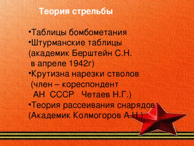 Теория стрельбы Таблицы бомбометания Штурманские таблицы (академик Берштейн С.Н.  в апреле 1942г) Крутизна нарезки стволов  (член – кореспондент  АН СССР Четаев Н.Г.) Теория рассеивания снарядов (Академик Колмогоров А.Н.)   