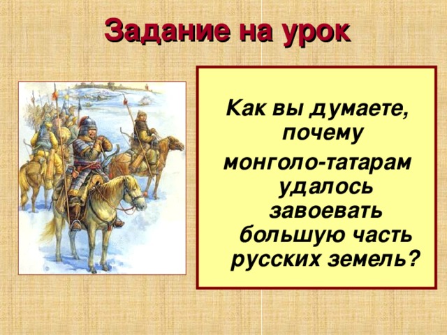 Задание на урок  Как вы думаете, почему монголо-татарам удалось завоевать большую часть русских земель? 