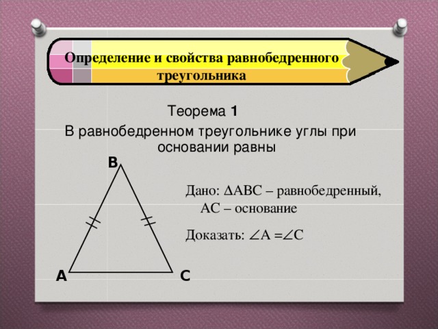 Определение и свойства равнобедренного треугольника Теорема 1  В равнобедренном треугольнике углы при основании равны   B Дано:  АВС – равнобедренный, АС – основание Доказать:  А =  С A C 