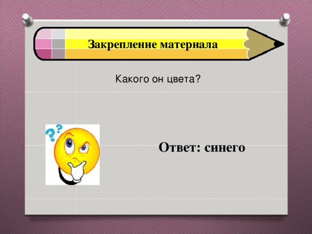 Закрепление материала Какого он цвета?   Ответ: синего 